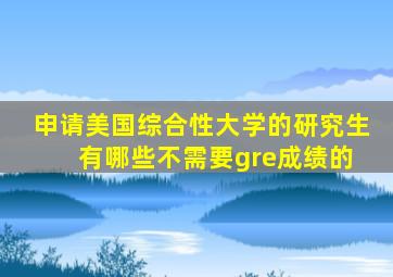 申请美国综合性大学的研究生 有哪些不需要gre成绩的